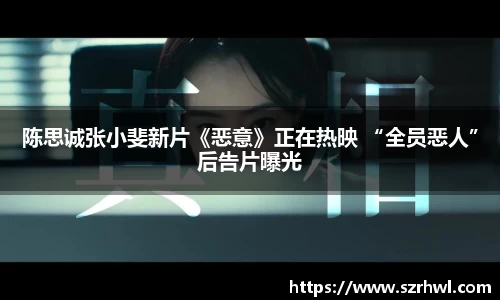 NG娱乐：陈思诚张小斐新片《恶意》正在热映 “全员恶人”后告片曝光