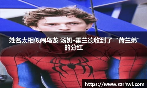 NG娱乐： 姓名太相似闹乌龙 汤姆·霍兰德收到了“荷兰弟”的分红